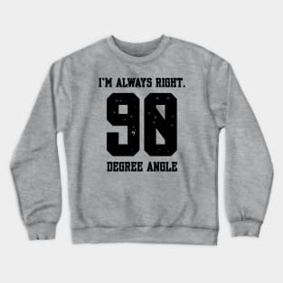 Im Always Right 90 Degree Angle Crewneck Sweatshirt